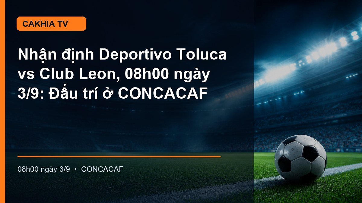Nhận định trận Deportivo Toluca vs Club Leon lúc 08h00 ngày 3/9